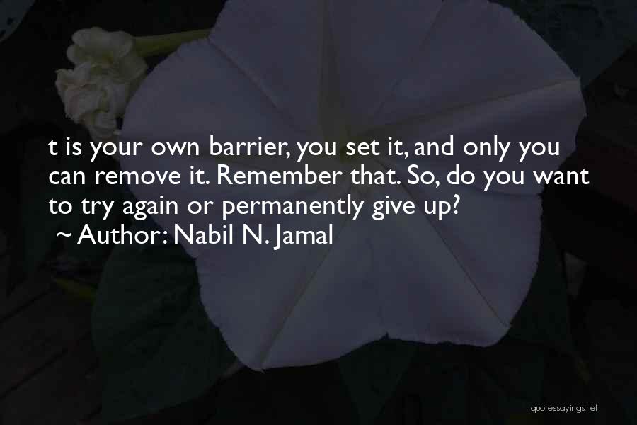 Nabil N. Jamal Quotes: T Is Your Own Barrier, You Set It, And Only You Can Remove It. Remember That. So, Do You Want