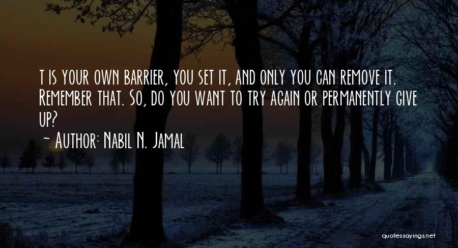 Nabil N. Jamal Quotes: T Is Your Own Barrier, You Set It, And Only You Can Remove It. Remember That. So, Do You Want