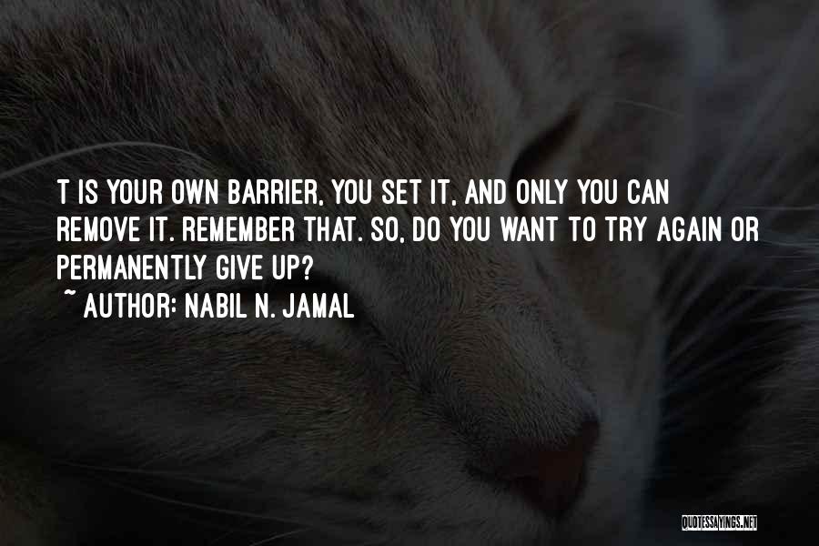 Nabil N. Jamal Quotes: T Is Your Own Barrier, You Set It, And Only You Can Remove It. Remember That. So, Do You Want