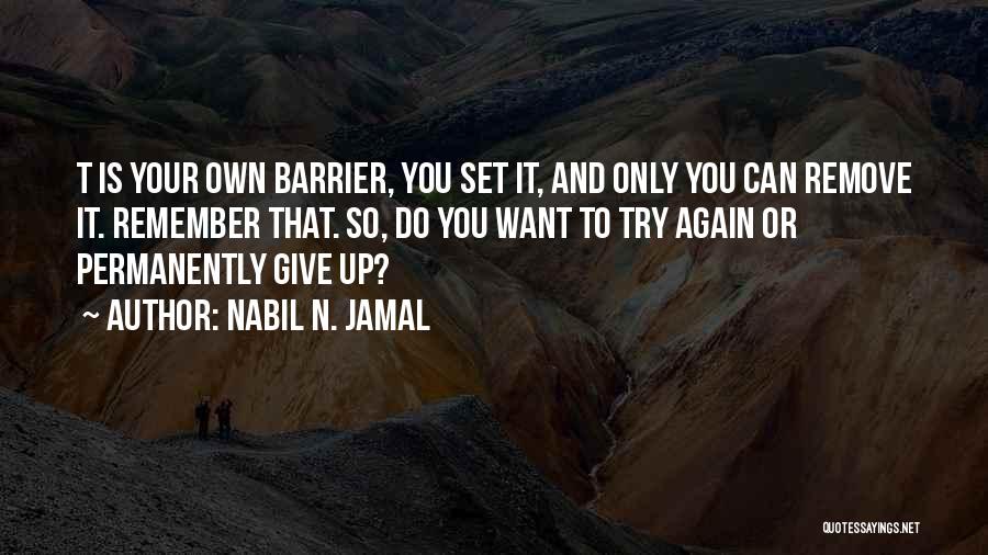 Nabil N. Jamal Quotes: T Is Your Own Barrier, You Set It, And Only You Can Remove It. Remember That. So, Do You Want