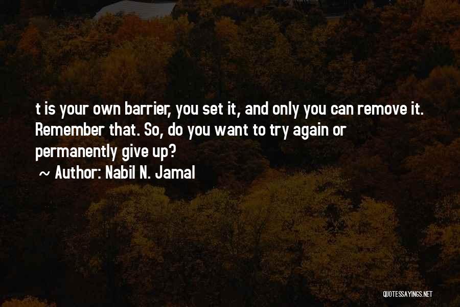 Nabil N. Jamal Quotes: T Is Your Own Barrier, You Set It, And Only You Can Remove It. Remember That. So, Do You Want