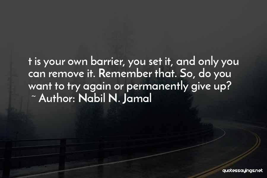 Nabil N. Jamal Quotes: T Is Your Own Barrier, You Set It, And Only You Can Remove It. Remember That. So, Do You Want