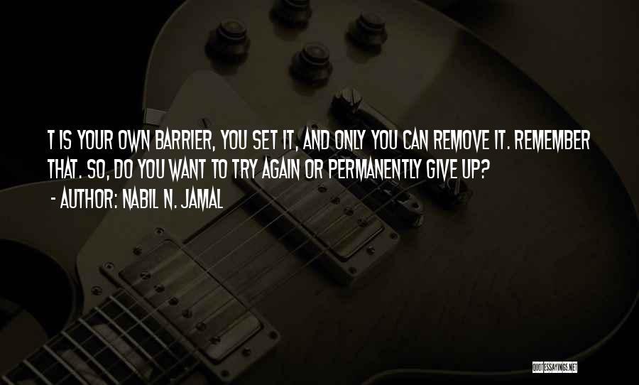 Nabil N. Jamal Quotes: T Is Your Own Barrier, You Set It, And Only You Can Remove It. Remember That. So, Do You Want