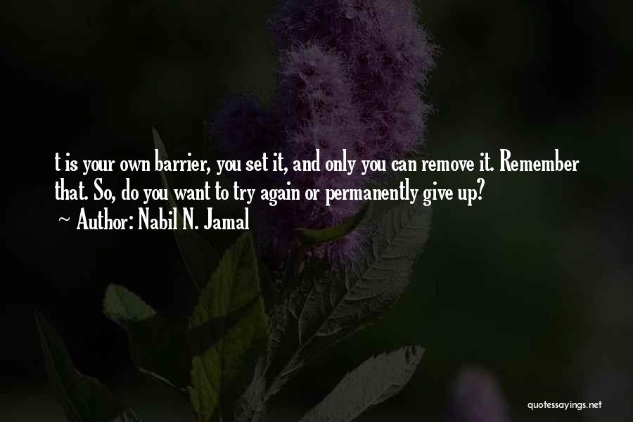 Nabil N. Jamal Quotes: T Is Your Own Barrier, You Set It, And Only You Can Remove It. Remember That. So, Do You Want