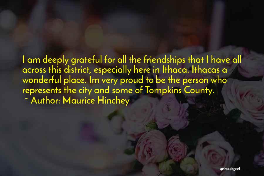 Maurice Hinchey Quotes: I Am Deeply Grateful For All The Friendships That I Have All Across This District, Especially Here In Ithaca. Ithacas