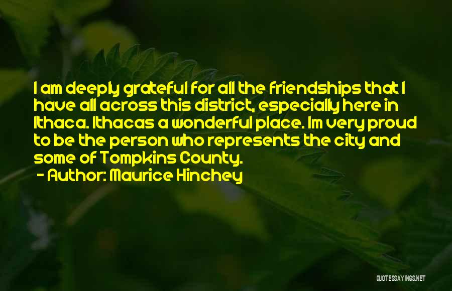 Maurice Hinchey Quotes: I Am Deeply Grateful For All The Friendships That I Have All Across This District, Especially Here In Ithaca. Ithacas