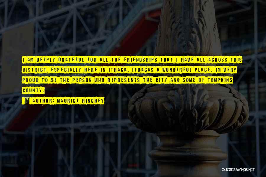 Maurice Hinchey Quotes: I Am Deeply Grateful For All The Friendships That I Have All Across This District, Especially Here In Ithaca. Ithacas