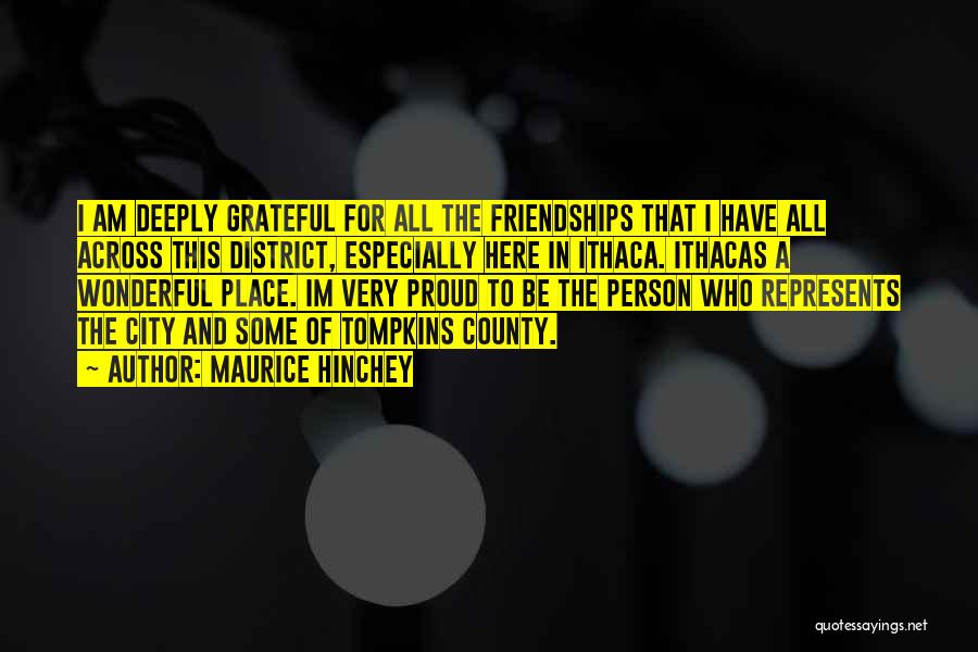 Maurice Hinchey Quotes: I Am Deeply Grateful For All The Friendships That I Have All Across This District, Especially Here In Ithaca. Ithacas