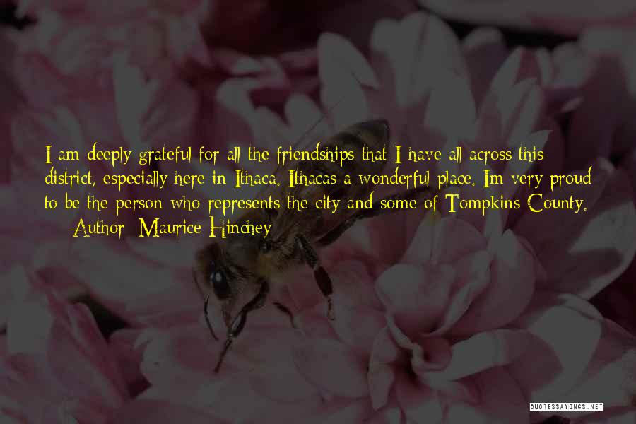 Maurice Hinchey Quotes: I Am Deeply Grateful For All The Friendships That I Have All Across This District, Especially Here In Ithaca. Ithacas