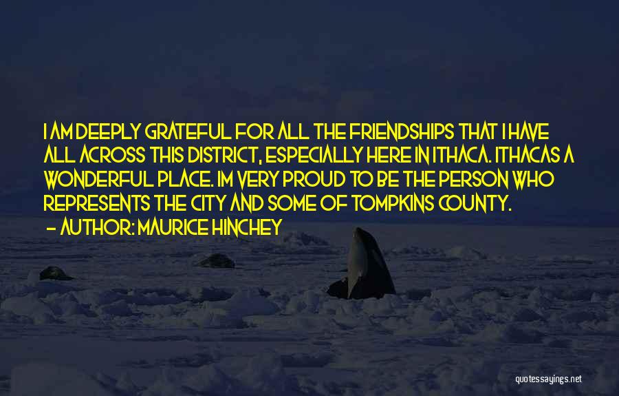 Maurice Hinchey Quotes: I Am Deeply Grateful For All The Friendships That I Have All Across This District, Especially Here In Ithaca. Ithacas