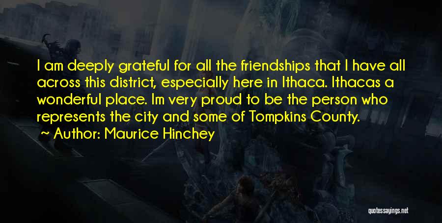 Maurice Hinchey Quotes: I Am Deeply Grateful For All The Friendships That I Have All Across This District, Especially Here In Ithaca. Ithacas