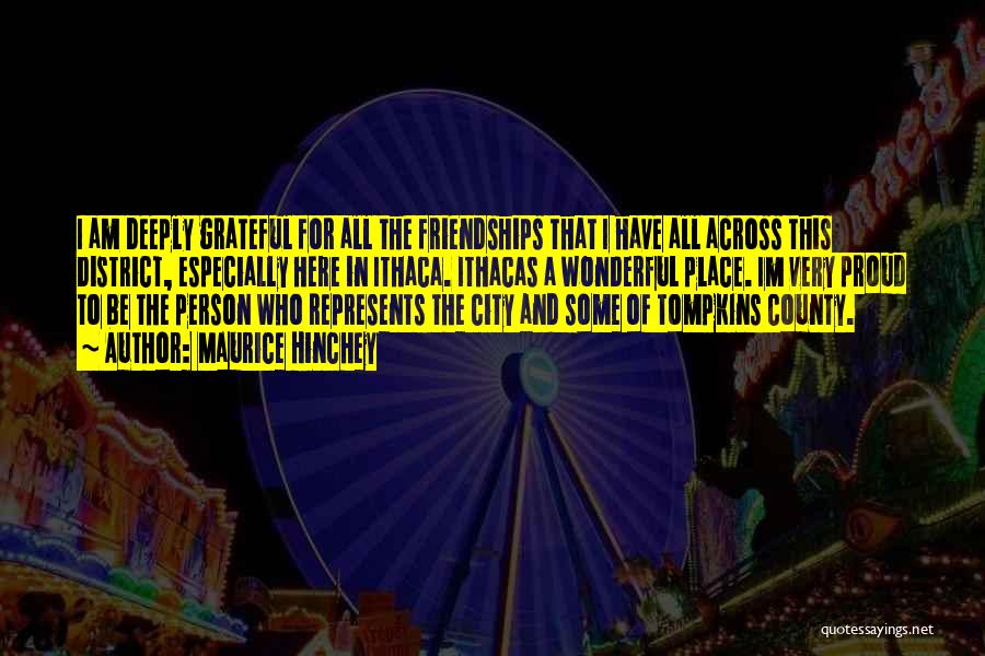 Maurice Hinchey Quotes: I Am Deeply Grateful For All The Friendships That I Have All Across This District, Especially Here In Ithaca. Ithacas