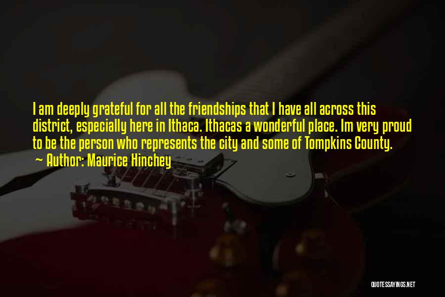 Maurice Hinchey Quotes: I Am Deeply Grateful For All The Friendships That I Have All Across This District, Especially Here In Ithaca. Ithacas