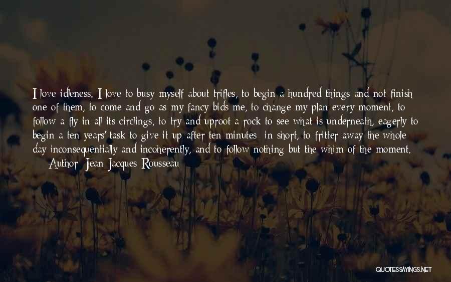 Jean-Jacques Rousseau Quotes: I Love Idleness. I Love To Busy Myself About Trifles, To Begin A Hundred Things And Not Finish One Of