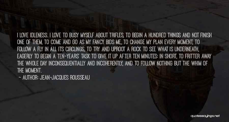 Jean-Jacques Rousseau Quotes: I Love Idleness. I Love To Busy Myself About Trifles, To Begin A Hundred Things And Not Finish One Of