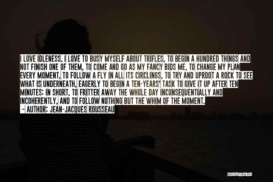 Jean-Jacques Rousseau Quotes: I Love Idleness. I Love To Busy Myself About Trifles, To Begin A Hundred Things And Not Finish One Of