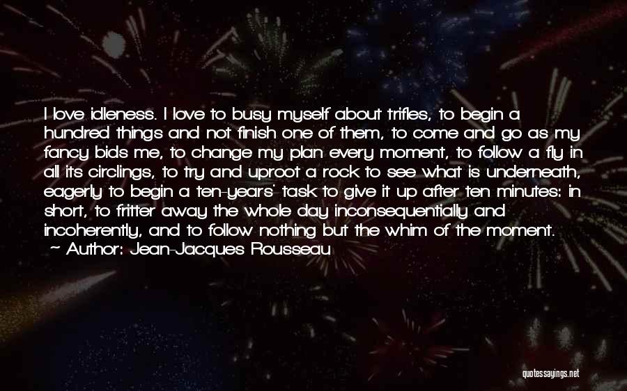Jean-Jacques Rousseau Quotes: I Love Idleness. I Love To Busy Myself About Trifles, To Begin A Hundred Things And Not Finish One Of