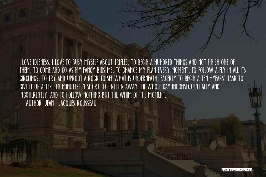 Jean-Jacques Rousseau Quotes: I Love Idleness. I Love To Busy Myself About Trifles, To Begin A Hundred Things And Not Finish One Of