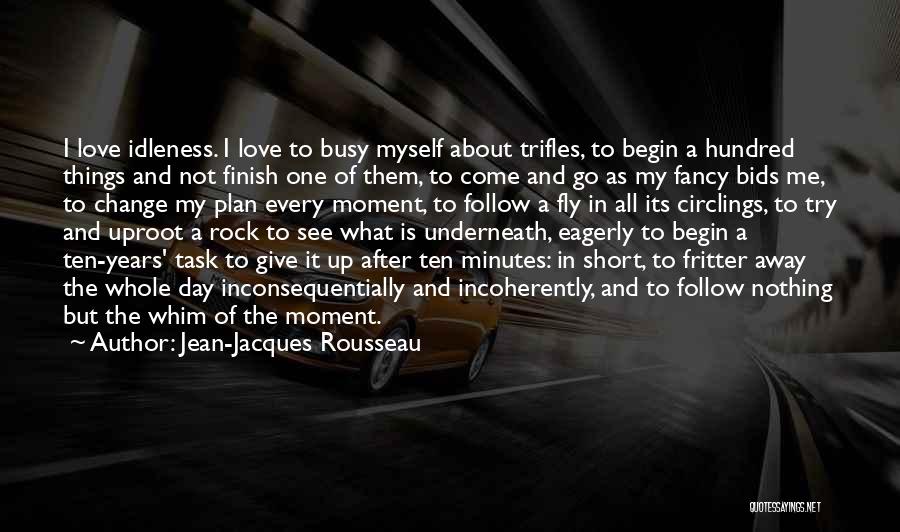 Jean-Jacques Rousseau Quotes: I Love Idleness. I Love To Busy Myself About Trifles, To Begin A Hundred Things And Not Finish One Of