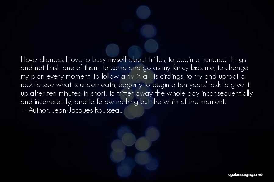 Jean-Jacques Rousseau Quotes: I Love Idleness. I Love To Busy Myself About Trifles, To Begin A Hundred Things And Not Finish One Of