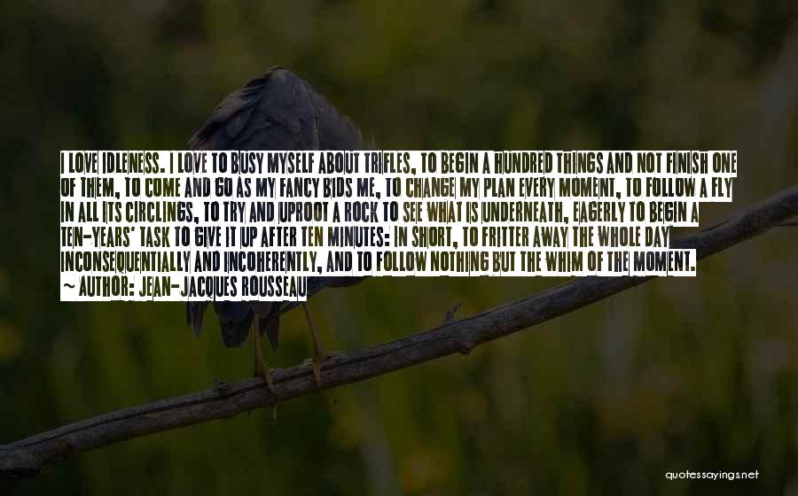 Jean-Jacques Rousseau Quotes: I Love Idleness. I Love To Busy Myself About Trifles, To Begin A Hundred Things And Not Finish One Of