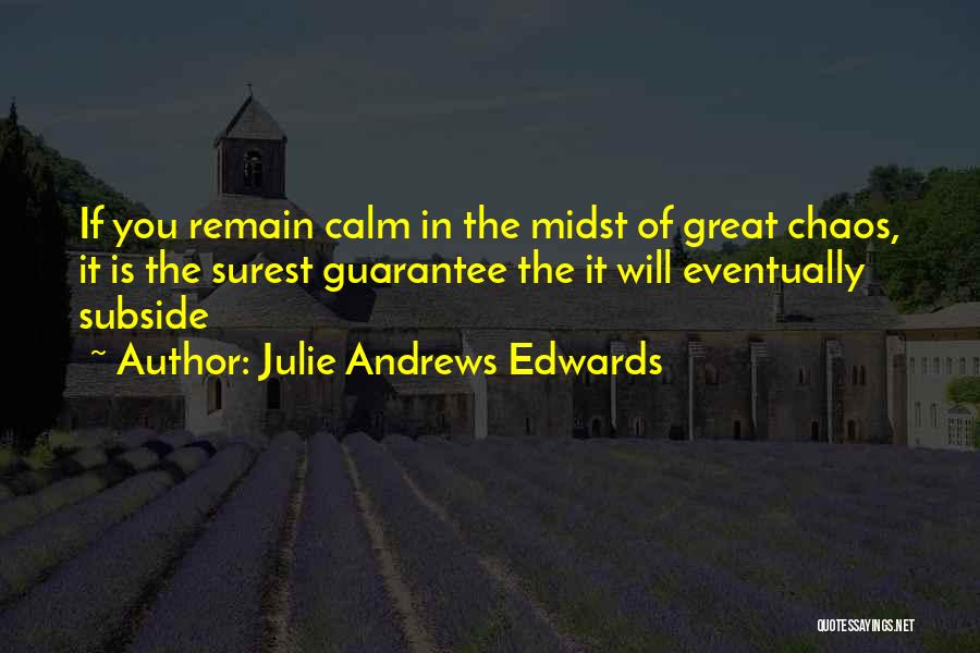 Julie Andrews Edwards Quotes: If You Remain Calm In The Midst Of Great Chaos, It Is The Surest Guarantee The It Will Eventually Subside