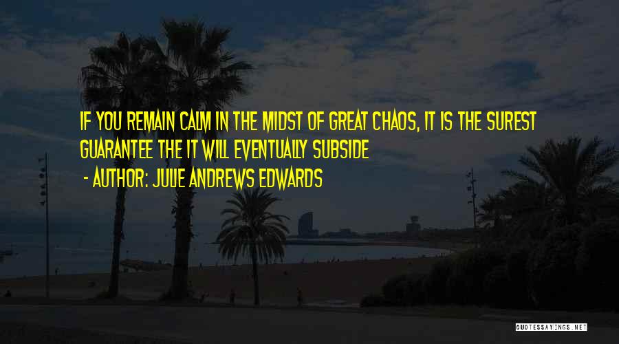 Julie Andrews Edwards Quotes: If You Remain Calm In The Midst Of Great Chaos, It Is The Surest Guarantee The It Will Eventually Subside