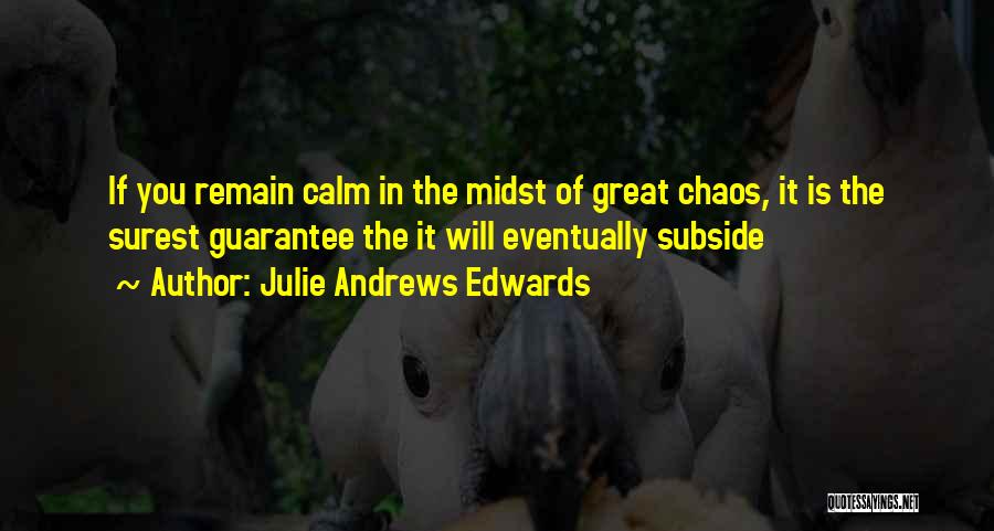 Julie Andrews Edwards Quotes: If You Remain Calm In The Midst Of Great Chaos, It Is The Surest Guarantee The It Will Eventually Subside