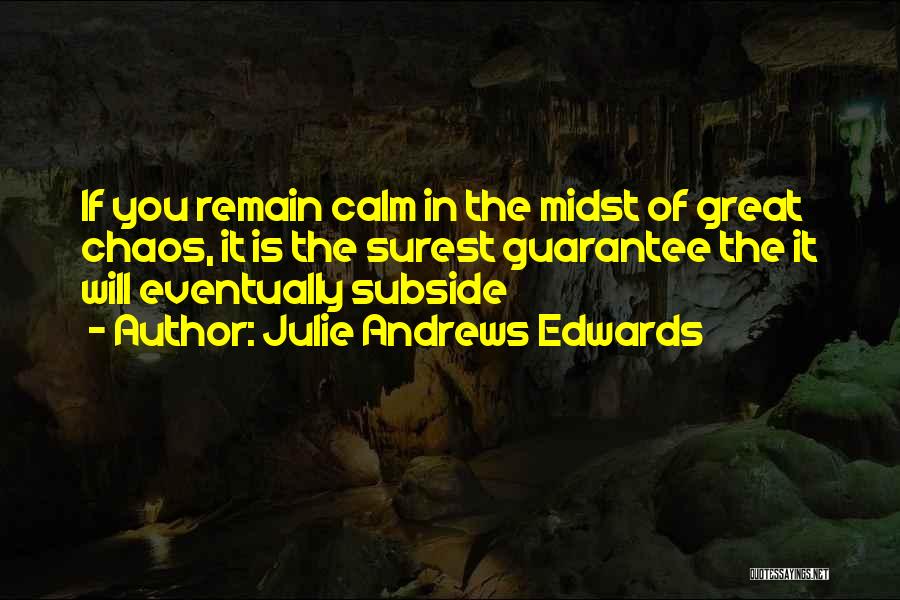 Julie Andrews Edwards Quotes: If You Remain Calm In The Midst Of Great Chaos, It Is The Surest Guarantee The It Will Eventually Subside