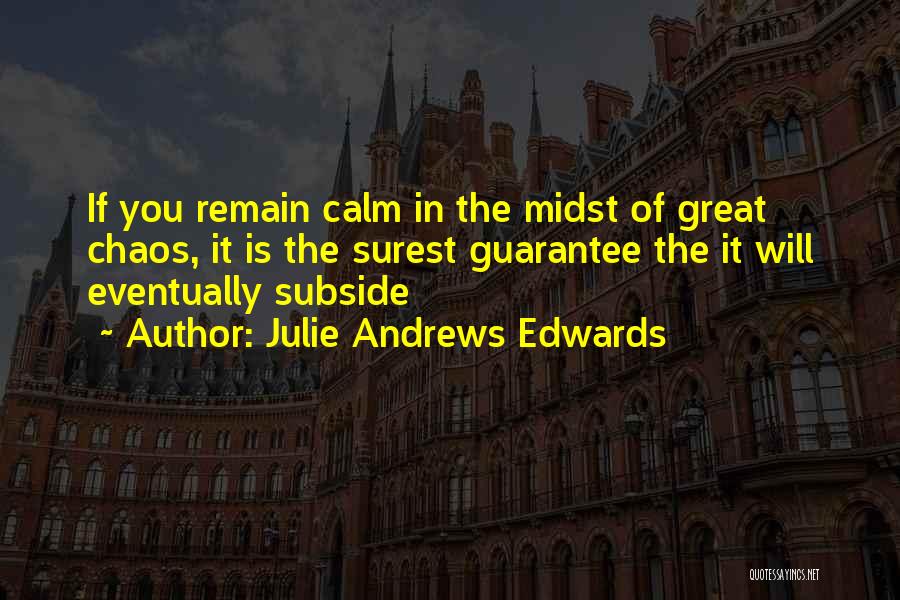 Julie Andrews Edwards Quotes: If You Remain Calm In The Midst Of Great Chaos, It Is The Surest Guarantee The It Will Eventually Subside