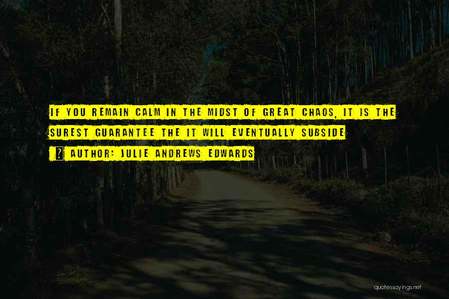 Julie Andrews Edwards Quotes: If You Remain Calm In The Midst Of Great Chaos, It Is The Surest Guarantee The It Will Eventually Subside