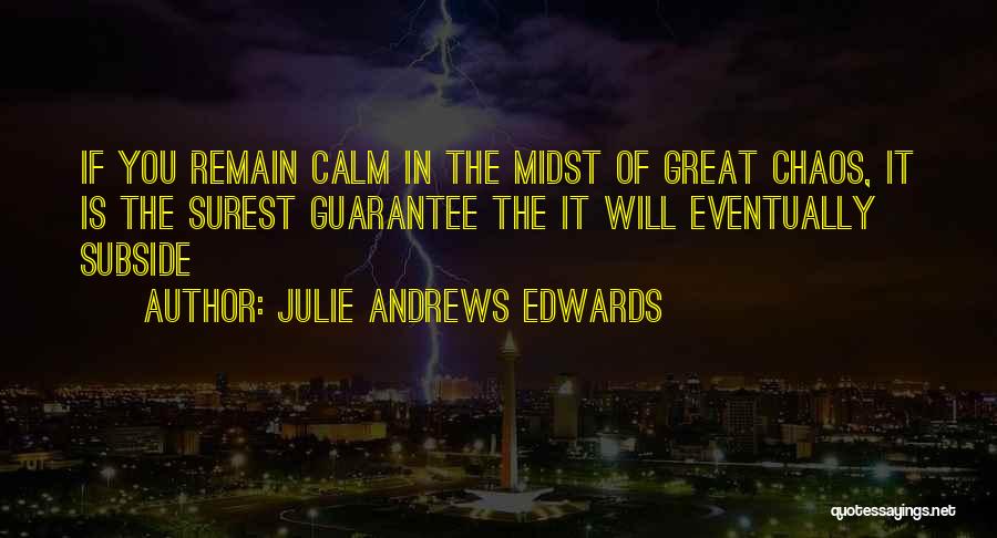 Julie Andrews Edwards Quotes: If You Remain Calm In The Midst Of Great Chaos, It Is The Surest Guarantee The It Will Eventually Subside