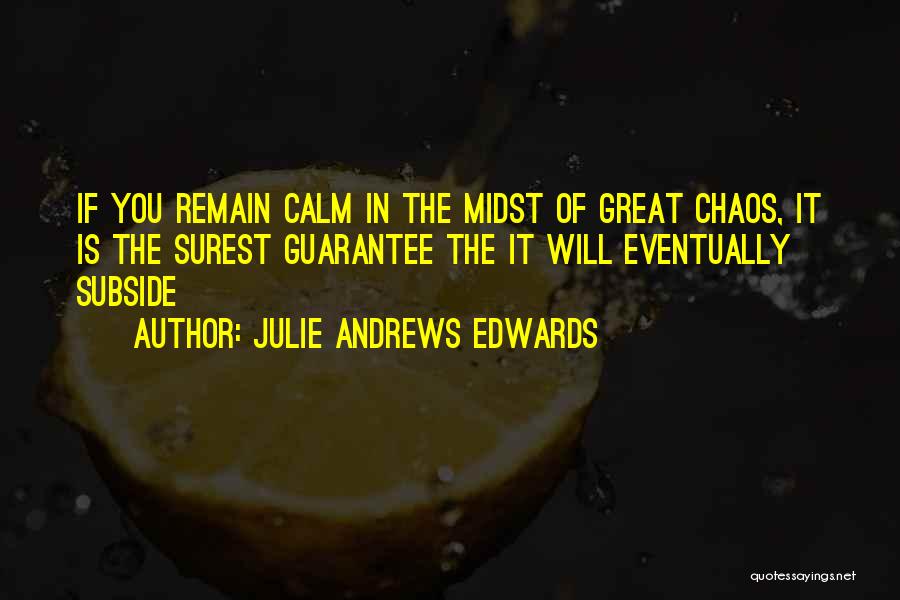 Julie Andrews Edwards Quotes: If You Remain Calm In The Midst Of Great Chaos, It Is The Surest Guarantee The It Will Eventually Subside