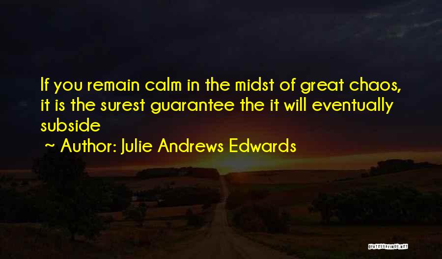 Julie Andrews Edwards Quotes: If You Remain Calm In The Midst Of Great Chaos, It Is The Surest Guarantee The It Will Eventually Subside