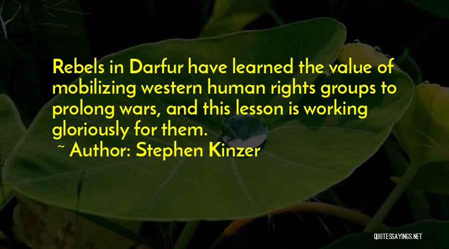 Stephen Kinzer Quotes: Rebels In Darfur Have Learned The Value Of Mobilizing Western Human Rights Groups To Prolong Wars, And This Lesson Is