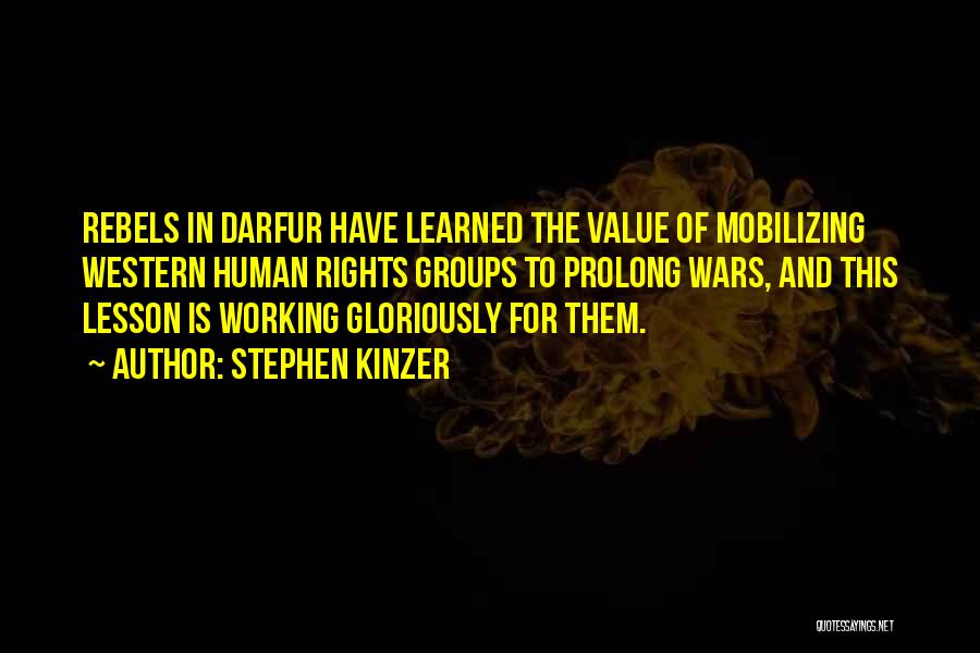 Stephen Kinzer Quotes: Rebels In Darfur Have Learned The Value Of Mobilizing Western Human Rights Groups To Prolong Wars, And This Lesson Is