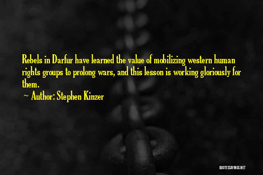 Stephen Kinzer Quotes: Rebels In Darfur Have Learned The Value Of Mobilizing Western Human Rights Groups To Prolong Wars, And This Lesson Is