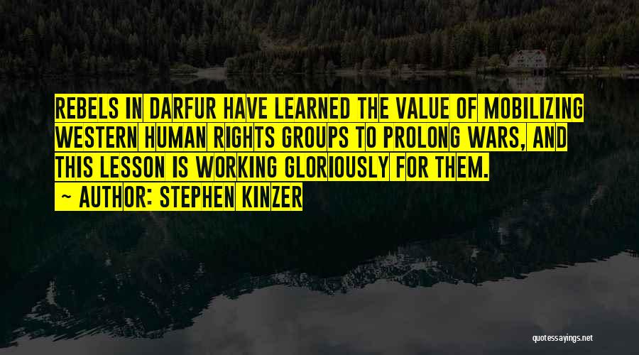 Stephen Kinzer Quotes: Rebels In Darfur Have Learned The Value Of Mobilizing Western Human Rights Groups To Prolong Wars, And This Lesson Is