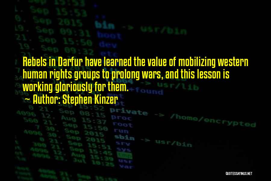 Stephen Kinzer Quotes: Rebels In Darfur Have Learned The Value Of Mobilizing Western Human Rights Groups To Prolong Wars, And This Lesson Is