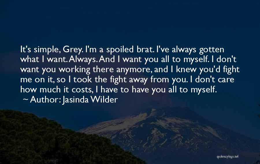 Jasinda Wilder Quotes: It's Simple, Grey. I'm A Spoiled Brat. I've Always Gotten What I Want. Always. And I Want You All To