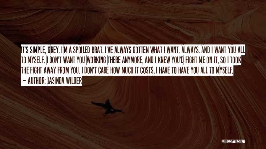 Jasinda Wilder Quotes: It's Simple, Grey. I'm A Spoiled Brat. I've Always Gotten What I Want. Always. And I Want You All To