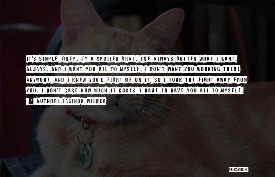 Jasinda Wilder Quotes: It's Simple, Grey. I'm A Spoiled Brat. I've Always Gotten What I Want. Always. And I Want You All To