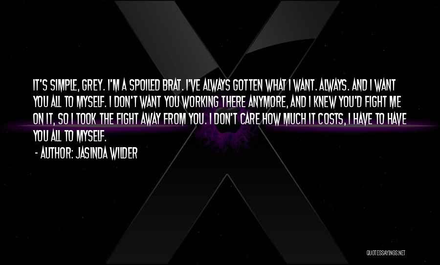 Jasinda Wilder Quotes: It's Simple, Grey. I'm A Spoiled Brat. I've Always Gotten What I Want. Always. And I Want You All To