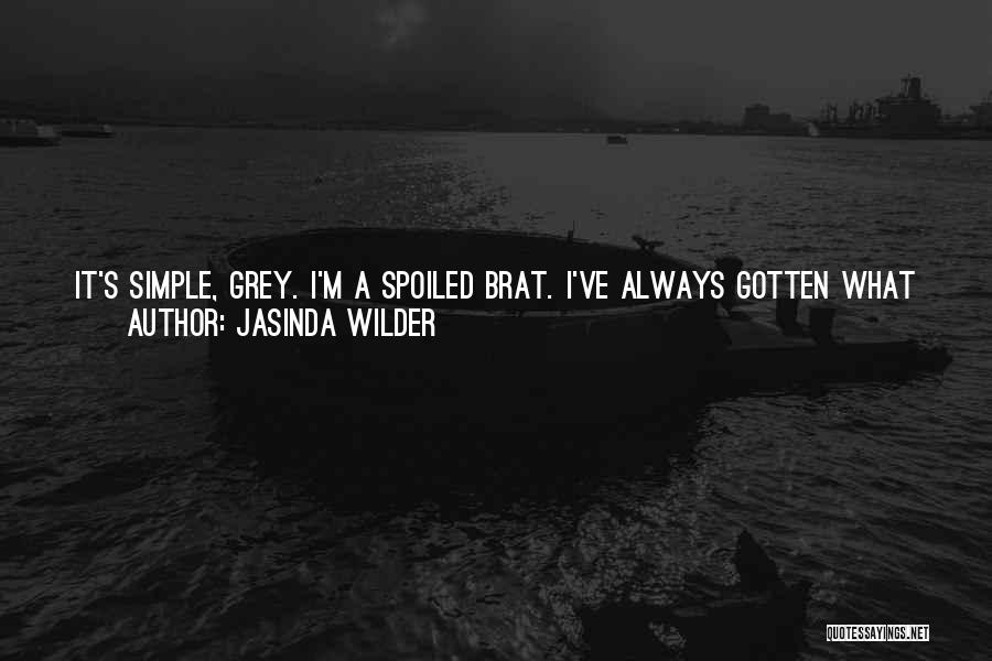 Jasinda Wilder Quotes: It's Simple, Grey. I'm A Spoiled Brat. I've Always Gotten What I Want. Always. And I Want You All To