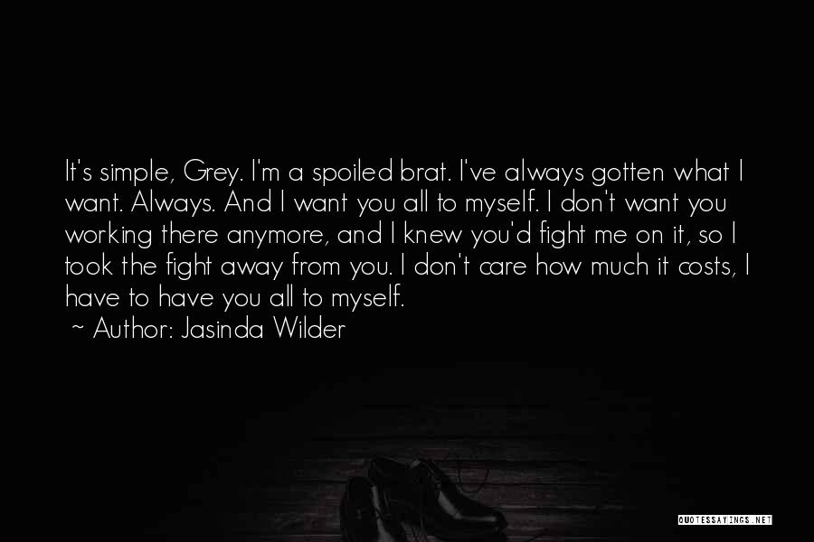 Jasinda Wilder Quotes: It's Simple, Grey. I'm A Spoiled Brat. I've Always Gotten What I Want. Always. And I Want You All To