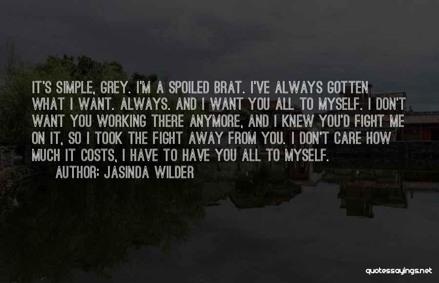 Jasinda Wilder Quotes: It's Simple, Grey. I'm A Spoiled Brat. I've Always Gotten What I Want. Always. And I Want You All To