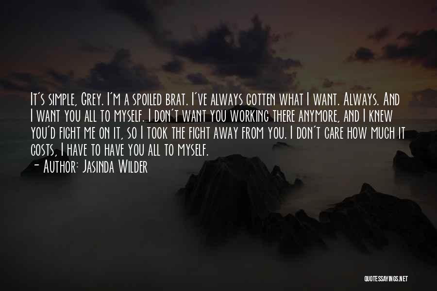 Jasinda Wilder Quotes: It's Simple, Grey. I'm A Spoiled Brat. I've Always Gotten What I Want. Always. And I Want You All To