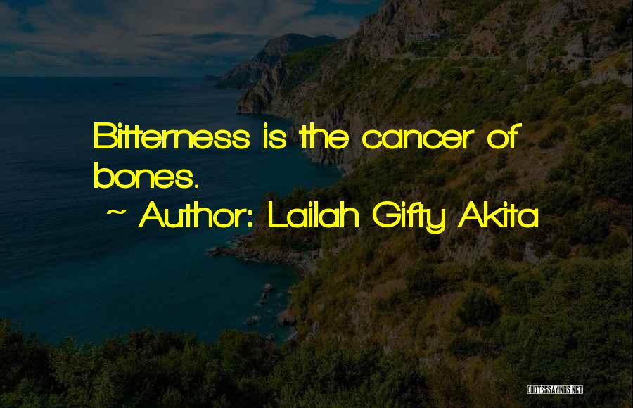 Lailah Gifty Akita Quotes: Bitterness Is The Cancer Of Bones.
