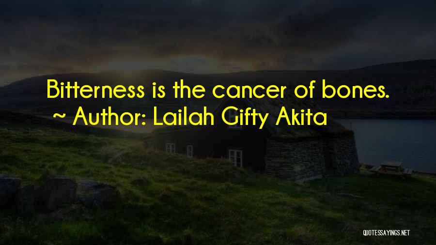 Lailah Gifty Akita Quotes: Bitterness Is The Cancer Of Bones.