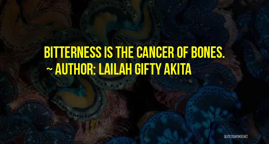 Lailah Gifty Akita Quotes: Bitterness Is The Cancer Of Bones.